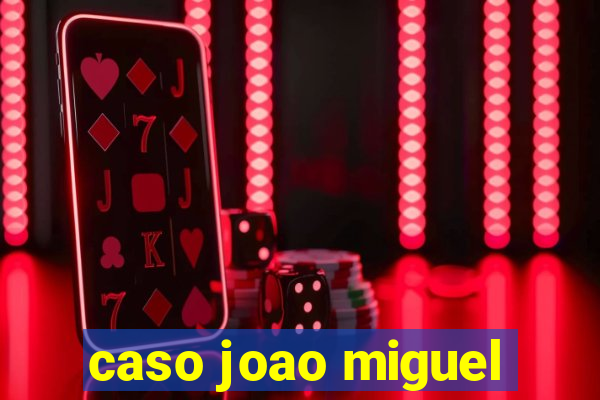 caso joao miguel